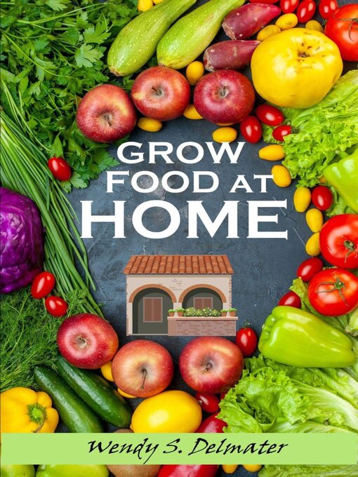 Title details for Grow Food at Home by Wendy S. Delmater - Available
